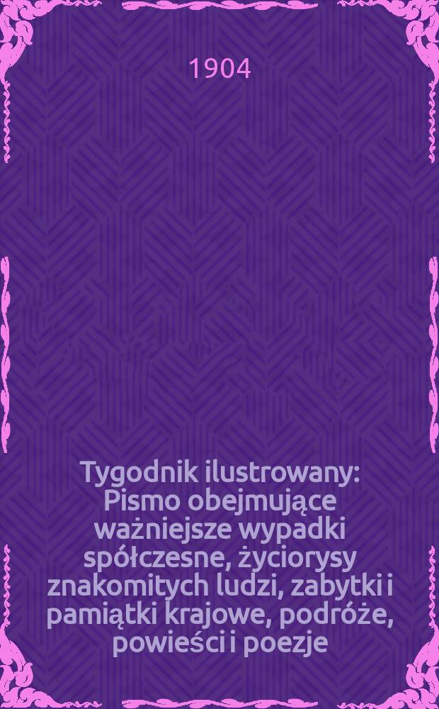 Tygodnik ilustrowany : Pismo obejmujące ważniejsze wypadki spółczesne, życiorysy znakomitych ludzi, zabytki i pamiątki krajowe, podróże, powieści i poezje, sprawozdania z dziedziny sztuk pięknych, piśmiennictwa nauk przyrodzonych, rolnictwa, przemysłu i wynalazków szkice obyczajowe i humorystyczne, typy ludowe, ubiory i kostiumy, archeologia i. t. d. 1904, №25(2329)