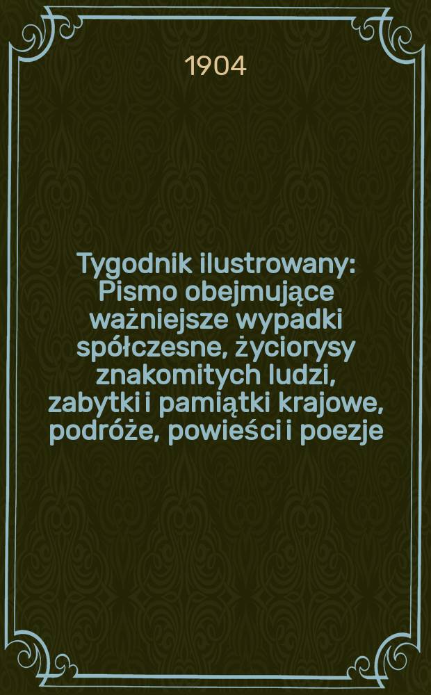 Tygodnik ilustrowany : Pismo obejmujące ważniejsze wypadki spółczesne, życiorysy znakomitych ludzi, zabytki i pamiątki krajowe, podróże, powieści i poezje, sprawozdania z dziedziny sztuk pięknych, piśmiennictwa nauk przyrodzonych, rolnictwa, przemysłu i wynalazków szkice obyczajowe i humorystyczne, typy ludowe, ubiory i kostiumy, archeologia i. t. d. 1904, №29(2333)