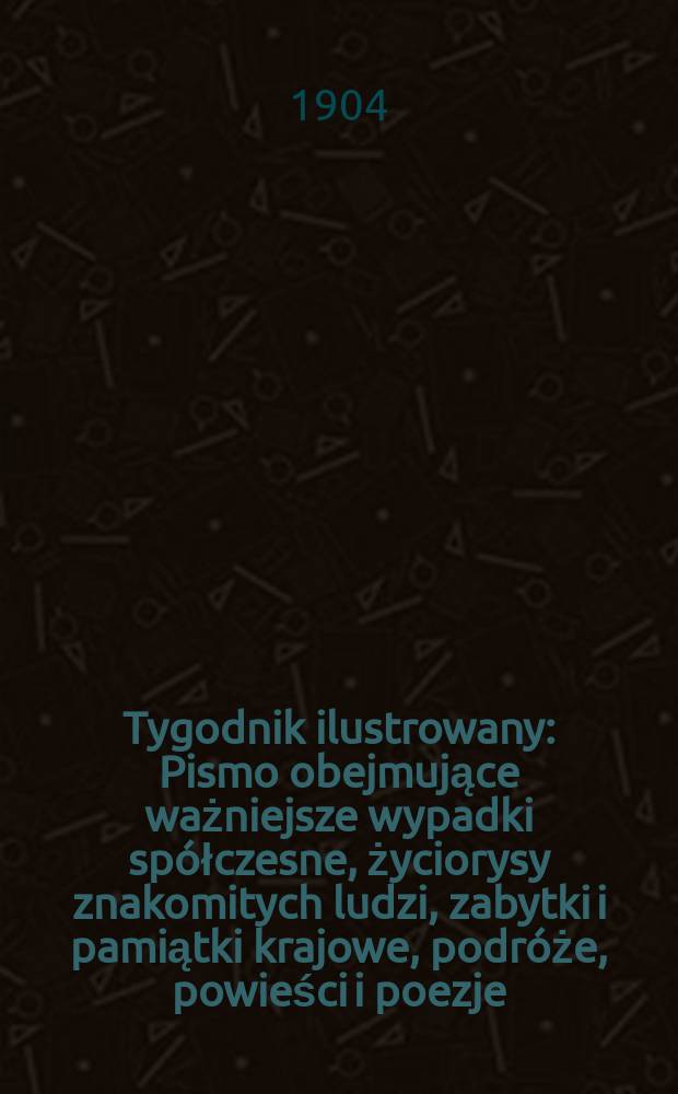 Tygodnik ilustrowany : Pismo obejmujące ważniejsze wypadki spółczesne, życiorysy znakomitych ludzi, zabytki i pamiątki krajowe, podróże, powieści i poezje, sprawozdania z dziedziny sztuk pięknych, piśmiennictwa nauk przyrodzonych, rolnictwa, przemysłu i wynalazków szkice obyczajowe i humorystyczne, typy ludowe, ubiory i kostiumy, archeologia i. t. d. 1904, №39(2343)