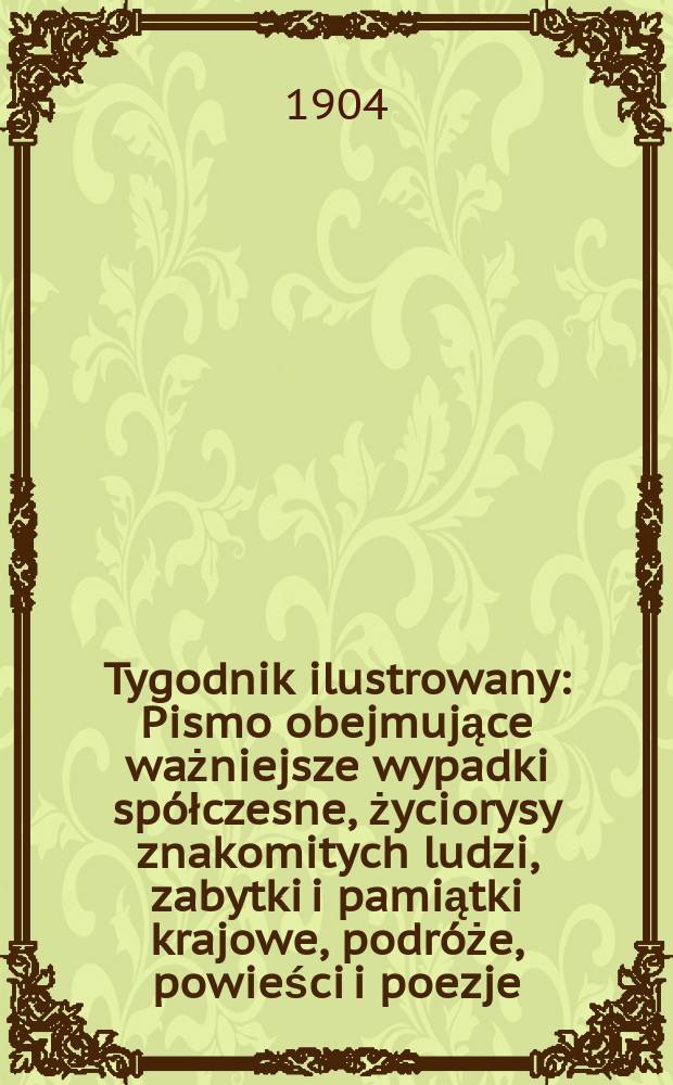 Tygodnik ilustrowany : Pismo obejmujące ważniejsze wypadki spółczesne, życiorysy znakomitych ludzi, zabytki i pamiątki krajowe, podróże, powieści i poezje, sprawozdania z dziedziny sztuk pięknych, piśmiennictwa nauk przyrodzonych, rolnictwa, przemysłu i wynalazków szkice obyczajowe i humorystyczne, typy ludowe, ubiory i kostiumy, archeologia i. t. d. 1904, №42(2346)