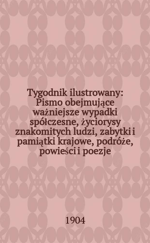 Tygodnik ilustrowany : Pismo obejmujące ważniejsze wypadki spółczesne, życiorysy znakomitych ludzi, zabytki i pamiątki krajowe, podróże, powieści i poezje, sprawozdania z dziedziny sztuk pięknych, piśmiennictwa nauk przyrodzonych, rolnictwa, przemysłu i wynalazków szkice obyczajowe i humorystyczne, typy ludowe, ubiory i kostiumy, archeologia i. t. d. 1904, №43(2347)
