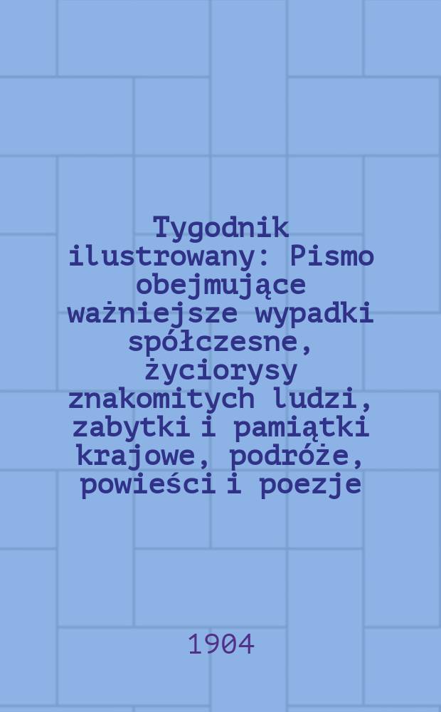Tygodnik ilustrowany : Pismo obejmujące ważniejsze wypadki spółczesne, życiorysy znakomitych ludzi, zabytki i pamiątki krajowe, podróże, powieści i poezje, sprawozdania z dziedziny sztuk pięknych, piśmiennictwa nauk przyrodzonych, rolnictwa, przemysłu i wynalazków szkice obyczajowe i humorystyczne, typy ludowe, ubiory i kostiumy, archeologia i. t. d. 1904, №46(2350)