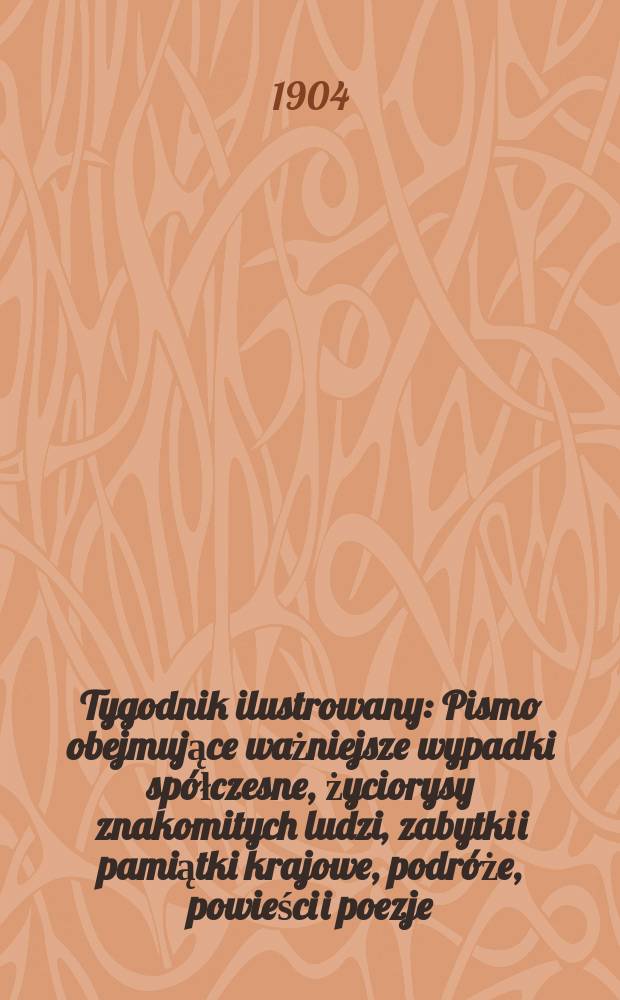 Tygodnik ilustrowany : Pismo obejmujące ważniejsze wypadki spółczesne, życiorysy znakomitych ludzi, zabytki i pamiątki krajowe, podróże, powieści i poezje, sprawozdania z dziedziny sztuk pięknych, piśmiennictwa nauk przyrodzonych, rolnictwa, przemysłu i wynalazków szkice obyczajowe i humorystyczne, typy ludowe, ubiory i kostiumy, archeologia i. t. d. 1904, №48(2352)