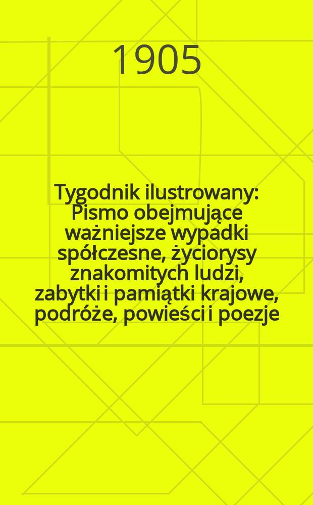 Tygodnik ilustrowany : Pismo obejmujące ważniejsze wypadki sp&oacute;łczesne, życiorysy znakomitych ludzi, zabytki i pamiątki krajowe, podr&oacute;że, powieści i poezje, sprawozdania z dziedziny sztuk pięknych, piśmiennictwa nauk przyrodzonych, rolnictwa, przemysłu i wynalazk&oacute;w szkice obyczajowe i humorystyczne, typy ludowe, ubiory i kostiumy, archeologia i. t. d. 1905, №3(2359)