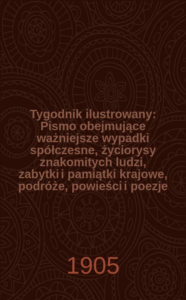 Tygodnik ilustrowany : Pismo obejmujące ważniejsze wypadki spółczesne, życiorysy znakomitych ludzi, zabytki i pamiątki krajowe, podróże, powieści i poezje, sprawozdania z dziedziny sztuk pięknych, piśmiennictwa nauk przyrodzonych, rolnictwa, przemysłu i wynalazków szkice obyczajowe i humorystyczne, typy ludowe, ubiory i kostiumy, archeologia i. t. d. 1905, №37(2393)