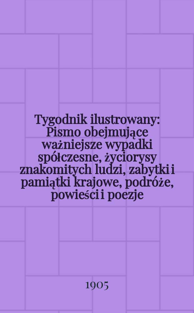 Tygodnik ilustrowany : Pismo obejmujące ważniejsze wypadki spółczesne, życiorysy znakomitych ludzi, zabytki i pamiątki krajowe, podróże, powieści i poezje, sprawozdania z dziedziny sztuk pięknych, piśmiennictwa nauk przyrodzonych, rolnictwa, przemysłu i wynalazków szkice obyczajowe i humorystyczne, typy ludowe, ubiory i kostiumy, archeologia i. t. d. 1905, №45(2401)