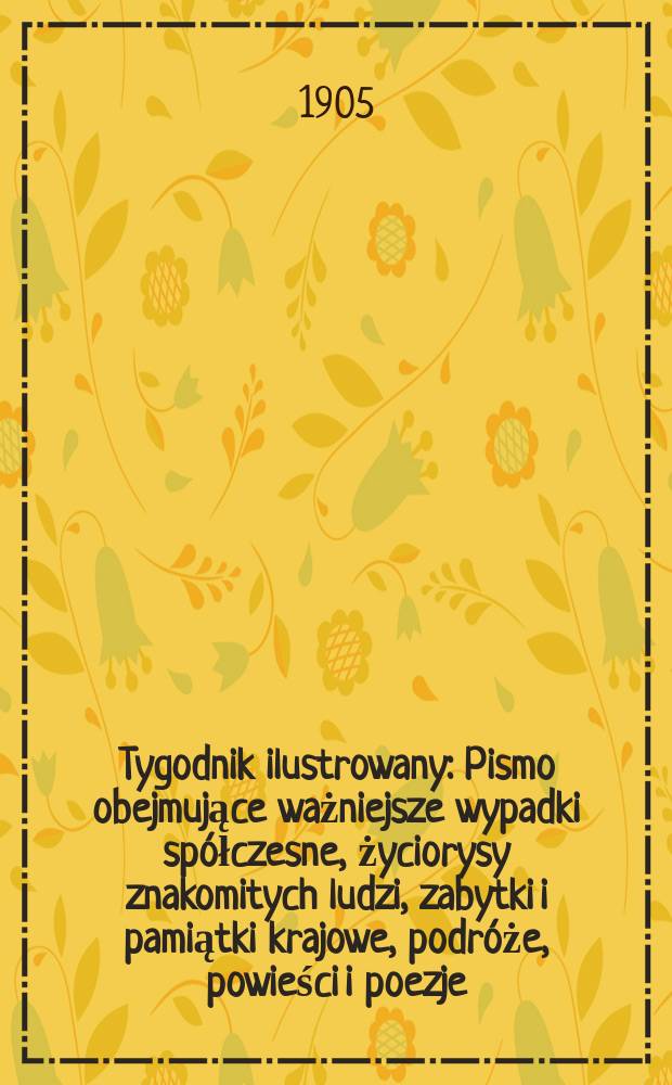 Tygodnik ilustrowany : Pismo obejmujące ważniejsze wypadki spółczesne, życiorysy znakomitych ludzi, zabytki i pamiątki krajowe, podróże, powieści i poezje, sprawozdania z dziedziny sztuk pięknych, piśmiennictwa nauk przyrodzonych, rolnictwa, przemysłu i wynalazków szkice obyczajowe i humorystyczne, typy ludowe, ubiory i kostiumy, archeologia i. t. d. 1905, №47(2403)