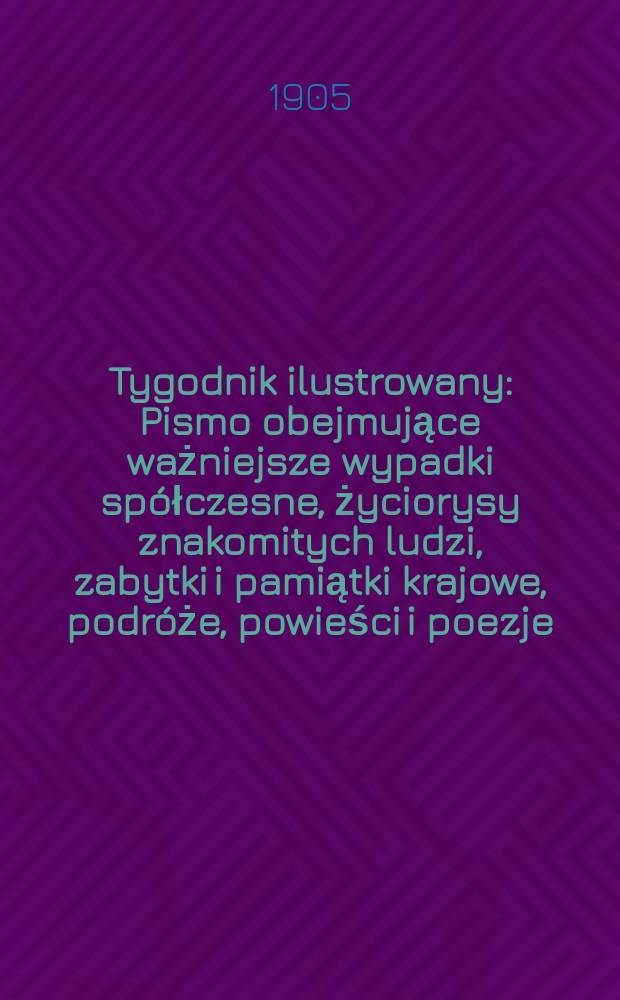 Tygodnik ilustrowany : Pismo obejmujące ważniejsze wypadki spółczesne, życiorysy znakomitych ludzi, zabytki i pamiątki krajowe, podróże, powieści i poezje, sprawozdania z dziedziny sztuk pięknych, piśmiennictwa nauk przyrodzonych, rolnictwa, przemysłu i wynalazków szkice obyczajowe i humorystyczne, typy ludowe, ubiory i kostiumy, archeologia i. t. d. 1905, №48(2404)