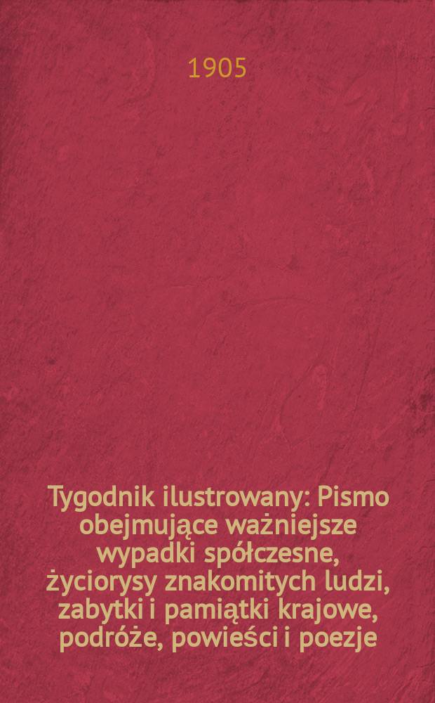 Tygodnik ilustrowany : Pismo obejmujące ważniejsze wypadki sp&oacute;łczesne, życiorysy znakomitych ludzi, zabytki i pamiątki krajowe, podr&oacute;że, powieści i poezje, sprawozdania z dziedziny sztuk pięknych, piśmiennictwa nauk przyrodzonych, rolnictwa, przemysłu i wynalazk&oacute;w szkice obyczajowe i humorystyczne, typy ludowe, ubiory i kostiumy, archeologia i. t. d. 1905, №51(2407)