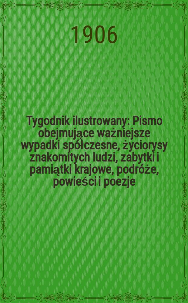 Tygodnik ilustrowany : Pismo obejmujące ważniejsze wypadki spółczesne, życiorysy znakomitych ludzi, zabytki i pamiątki krajowe, podróże, powieści i poezje, sprawozdania z dziedziny sztuk pięknych, piśmiennictwa nauk przyrodzonych, rolnictwa, przemysłu i wynalazków szkice obyczajowe i humorystyczne, typy ludowe, ubiory i kostiumy, archeologia i. t. d. 1906, №38(2446)