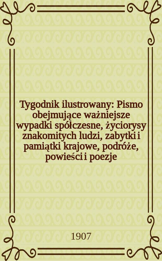 Tygodnik ilustrowany : Pismo obejmujące ważniejsze wypadki spółczesne, życiorysy znakomitych ludzi, zabytki i pamiątki krajowe, podróże, powieści i poezje, sprawozdania z dziedziny sztuk pięknych, piśmiennictwa nauk przyrodzonych, rolnictwa, przemysłu i wynalazków szkice obyczajowe i humorystyczne, typy ludowe, ubiory i kostiumy, archeologia i. t. d. 1907, №22(2482)
