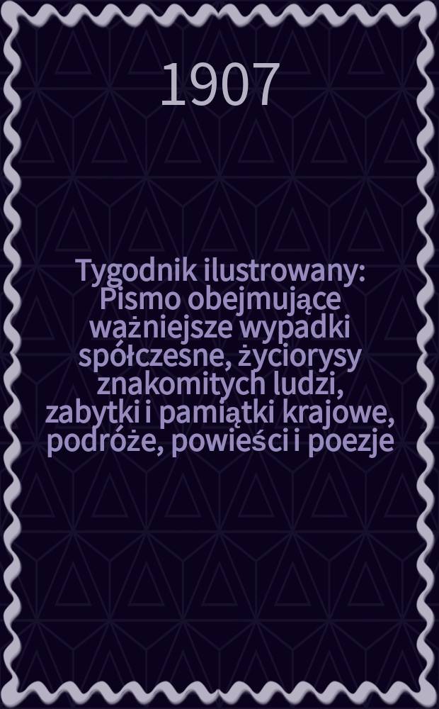 Tygodnik ilustrowany : Pismo obejmujące ważniejsze wypadki spółczesne, życiorysy znakomitych ludzi, zabytki i pamiątki krajowe, podróże, powieści i poezje, sprawozdania z dziedziny sztuk pięknych, piśmiennictwa nauk przyrodzonych, rolnictwa, przemysłu i wynalazków szkice obyczajowe i humorystyczne, typy ludowe, ubiory i kostiumy, archeologia i. t. d. 1907, №32(2492)