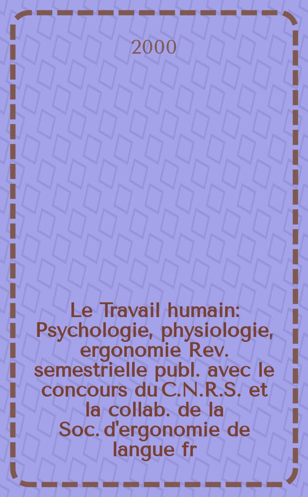 Le Travail humain : Psychologie, physiologie, ergonomie Rev. semestrielle publ. avec le concours du C.N.R.S. et la collab. de la Soc. d'ergonomie de langue fr. Vol.63, №3