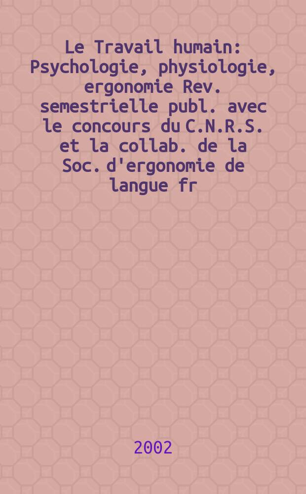 Le Travail humain : Psychologie, physiologie, ergonomie Rev. semestrielle publ. avec le concours du C.N.R.S. et la collab. de la Soc. d'ergonomie de langue fr. Vol.65, №1