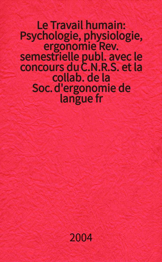 Le Travail humain : Psychologie, physiologie, ergonomie Rev. semestrielle publ. avec le concours du C.N.R.S. et la collab. de la Soc. d'ergonomie de langue fr. Vol.67, №2