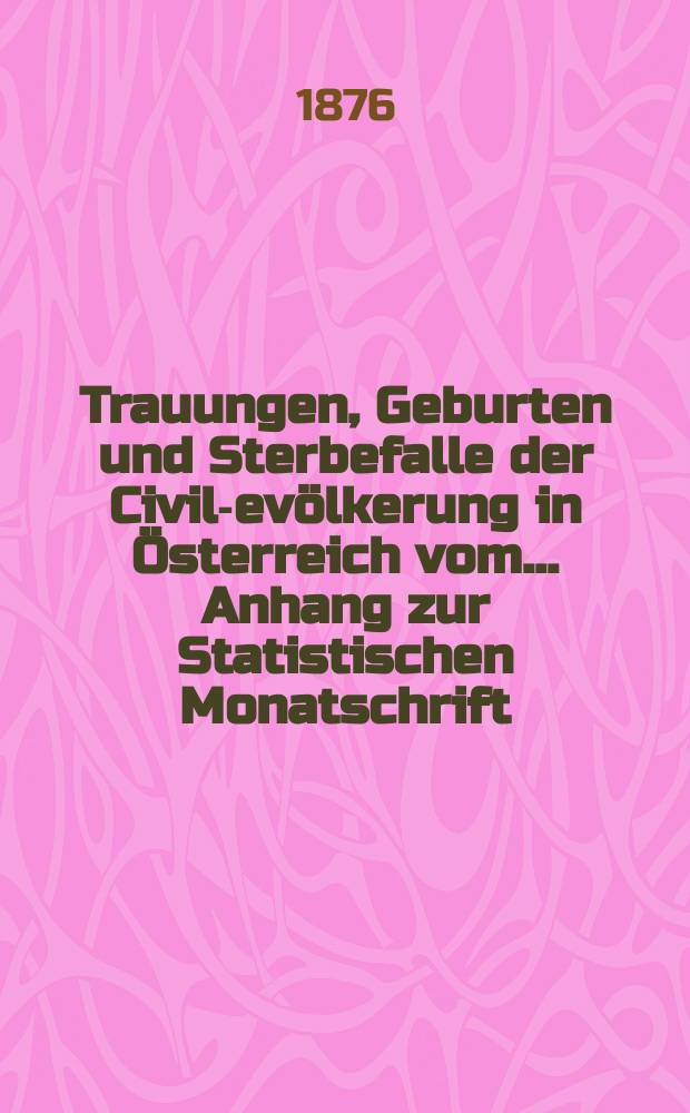 Trauungen, Geburten und Sterbefalle der Civil -Bevölkerung in Österreich vom... Anhang zur Statistischen Monatschrift