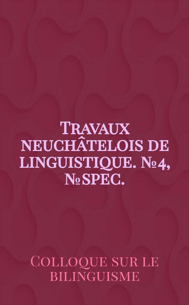 Travaux neuchâtelois de linguistique. №4, №spec. : Colloque sur le bilinguisme. Neuchâtel. 1981. Actes