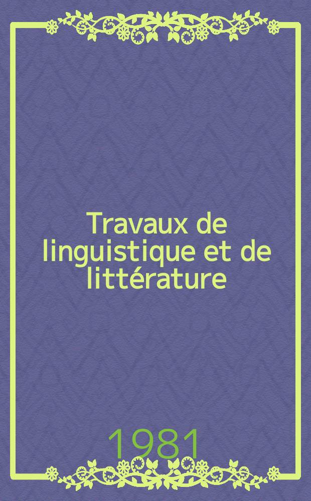 Travaux de linguistique et de littérature : Publ. par le Centre de philologie et de littératures romanes de I'Univ. de Strasbourg. 19, №1 : (Linguistique, philologie, stylistique)