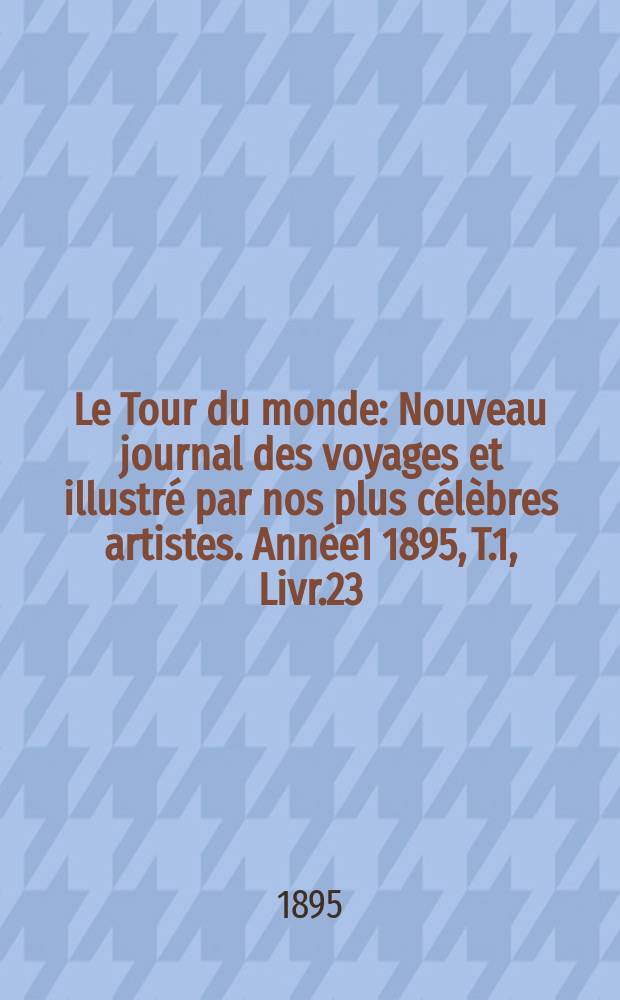 Le Tour du monde : Nouveau journal des voyages et illustré par nos plus célèbres artistes. Année1 1895, T.1, Livr.23