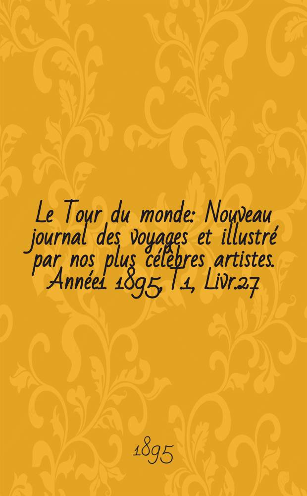 Le Tour du monde : Nouveau journal des voyages et illustré par nos plus célèbres artistes. Année1 1895, T.1, Livr.27