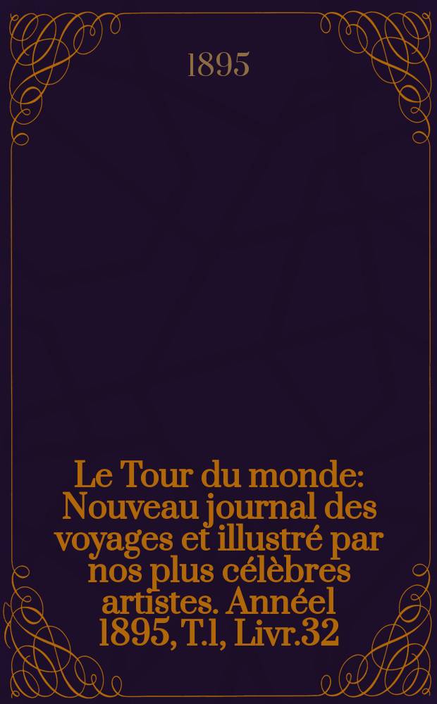 Le Tour du monde : Nouveau journal des voyages et illustré par nos plus célèbres artistes. Année1 1895, T.1, Livr.32
