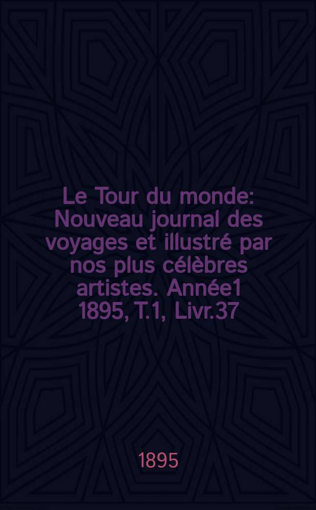 Le Tour du monde : Nouveau journal des voyages et illustré par nos plus célèbres artistes. Année1 1895, T.1, Livr.37