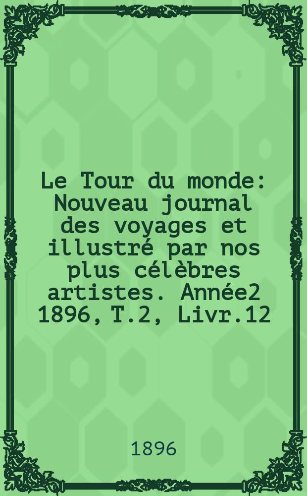Le Tour du monde : Nouveau journal des voyages et illustré par nos plus célèbres artistes. Année2 1896, T.2, Livr.12