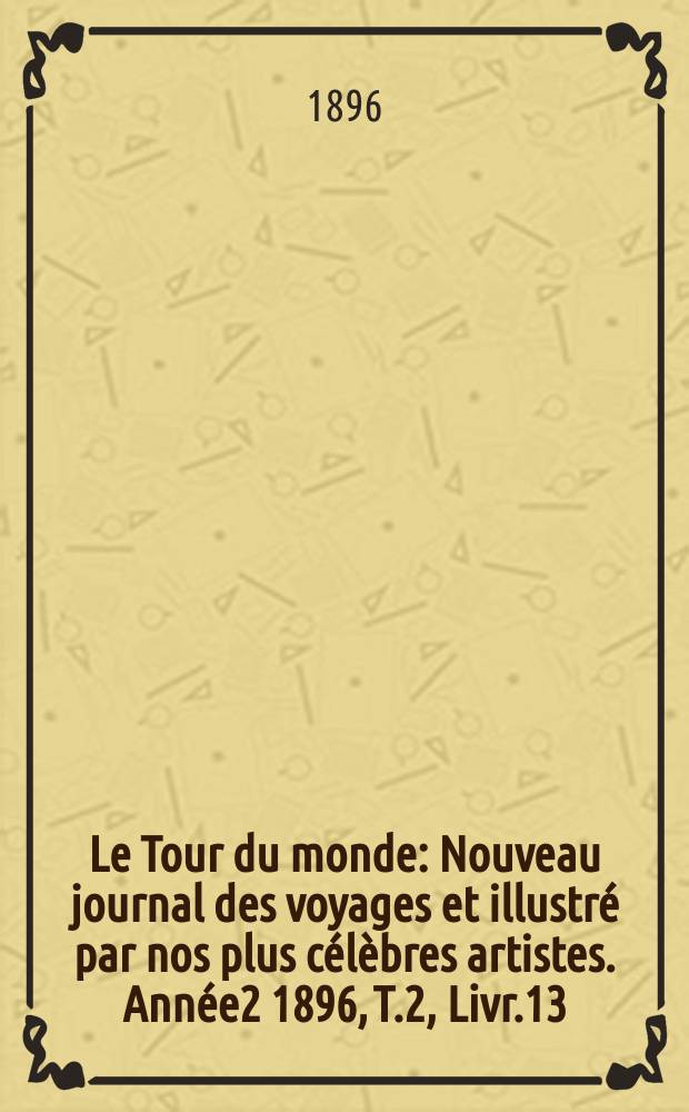 Le Tour du monde : Nouveau journal des voyages et illustré par nos plus célèbres artistes. Année2 1896, T.2, Livr.13