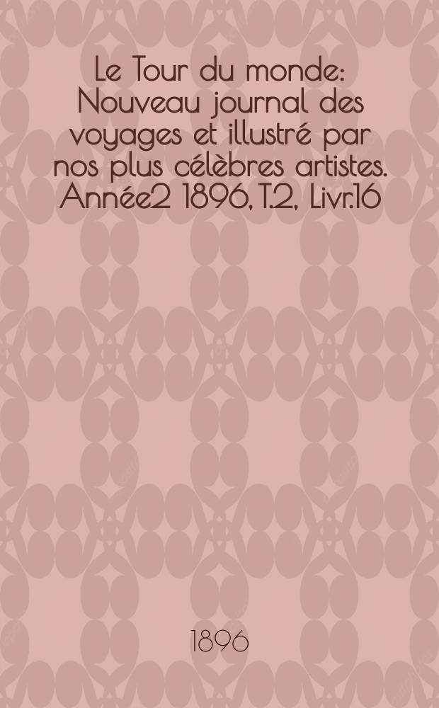 Le Tour du monde : Nouveau journal des voyages et illustré par nos plus célèbres artistes. Année2 1896, T.2, Livr.16