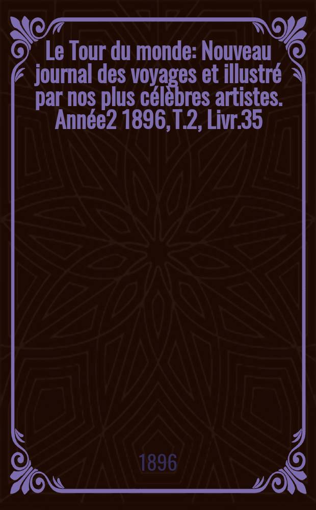 Le Tour du monde : Nouveau journal des voyages et illustré par nos plus célèbres artistes. Année2 1896, T.2, Livr.35