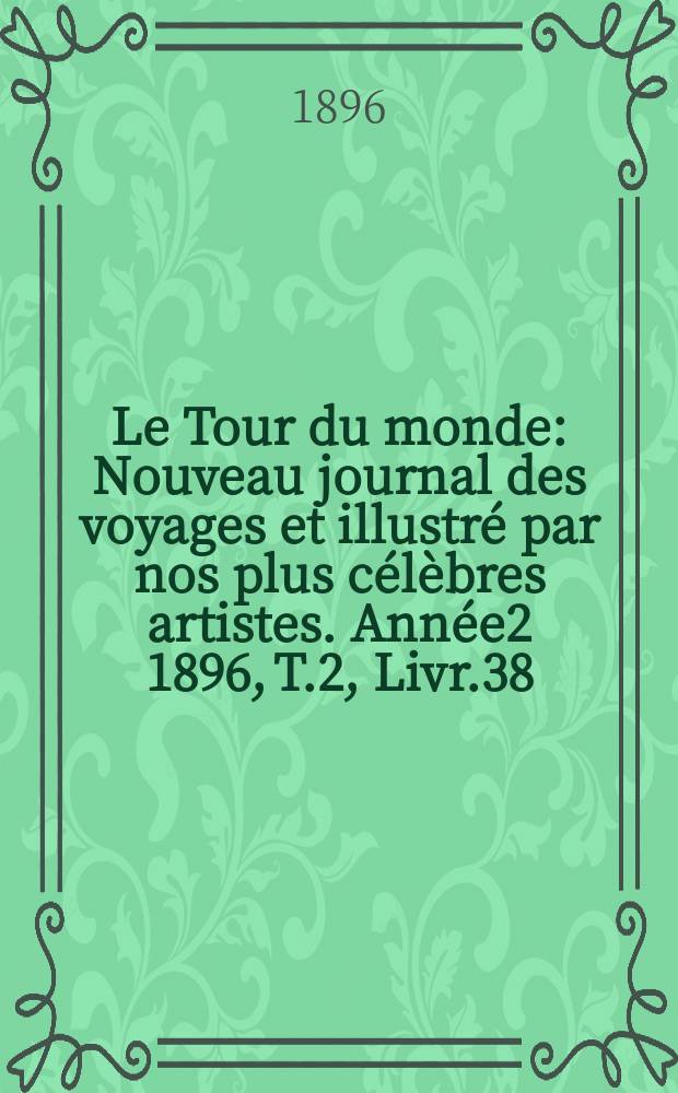 Le Tour du monde : Nouveau journal des voyages et illustré par nos plus célèbres artistes. Année2 1896, T.2, Livr.38