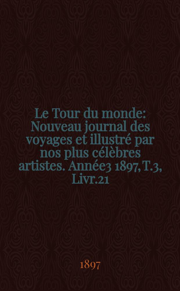 Le Tour du monde : Nouveau journal des voyages et illustré par nos plus célèbres artistes. Année3 1897, T.3, Livr.21