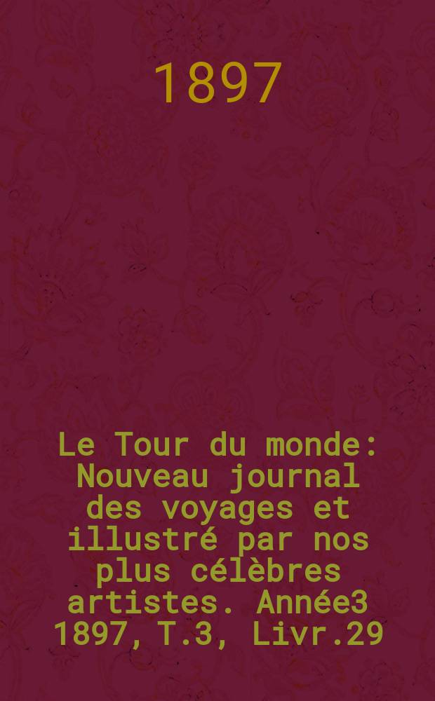 Le Tour du monde : Nouveau journal des voyages et illustré par nos plus célèbres artistes. Année3 1897, T.3, Livr.29