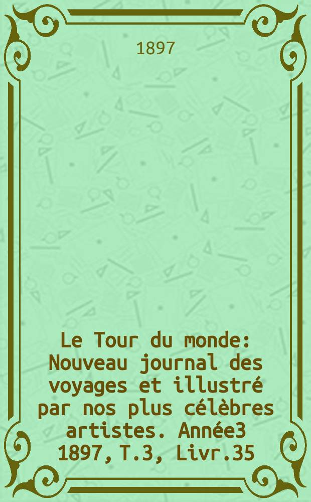 Le Tour du monde : Nouveau journal des voyages et illustré par nos plus célèbres artistes. Année3 1897, T.3, Livr.35