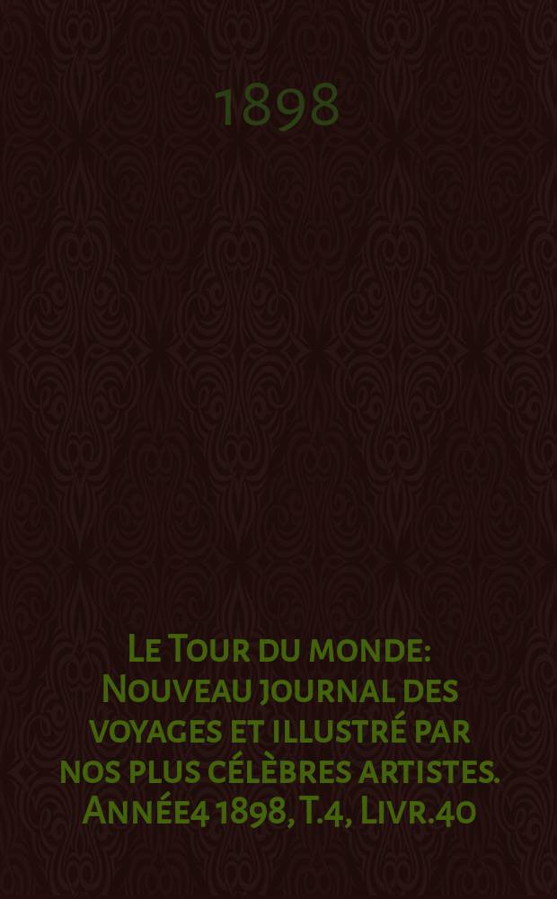 Le Tour du monde : Nouveau journal des voyages et illustré par nos plus célèbres artistes. Année4 1898, T.4, Livr.40