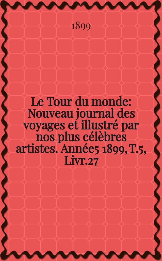 Le Tour du monde : Nouveau journal des voyages et illustré par nos plus célèbres artistes. Année5 1899, T.5, Livr.27