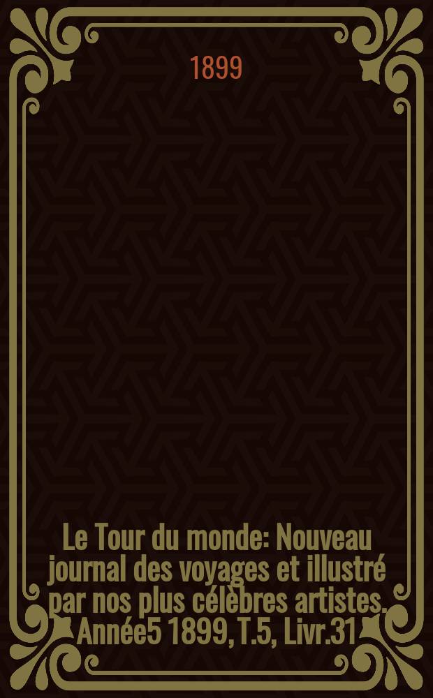 Le Tour du monde : Nouveau journal des voyages et illustré par nos plus célèbres artistes. Année5 1899, T.5, Livr.31