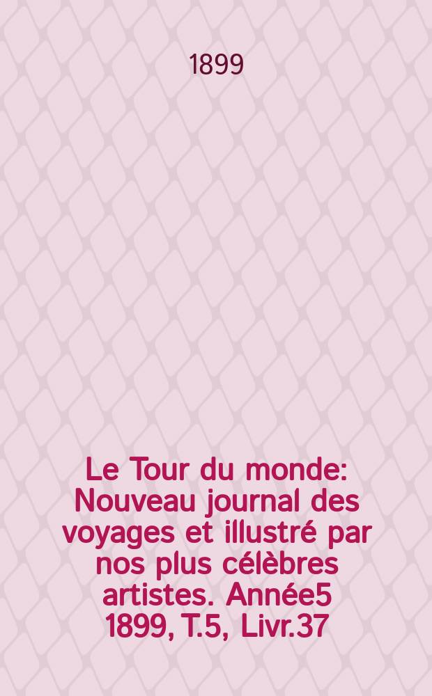 Le Tour du monde : Nouveau journal des voyages et illustré par nos plus célèbres artistes. Année5 1899, T.5, Livr.37