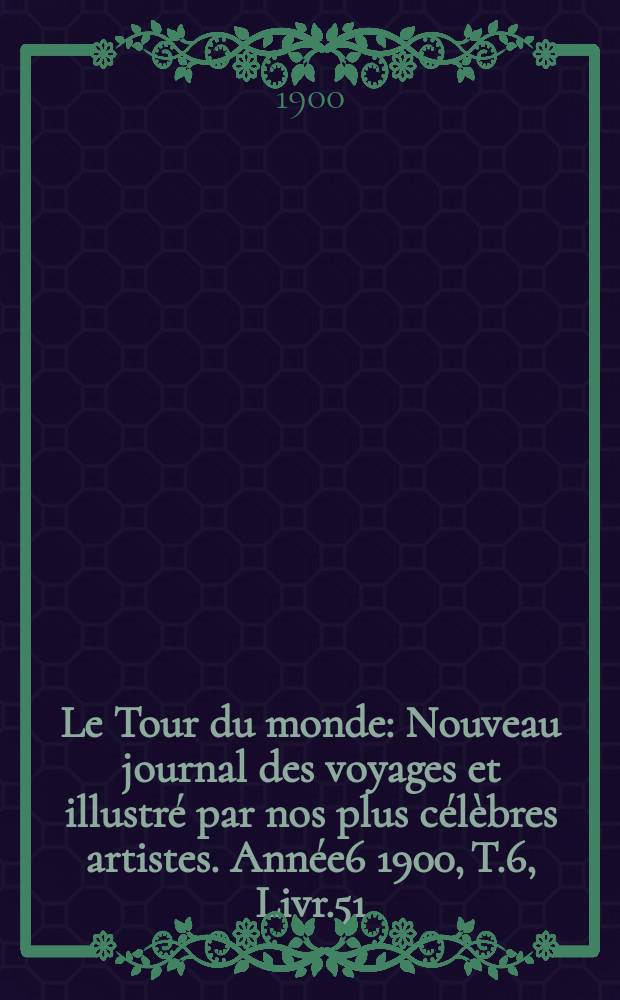 Le Tour du monde : Nouveau journal des voyages et illustré par nos plus célèbres artistes. Année6 1900, T.6, Livr.51