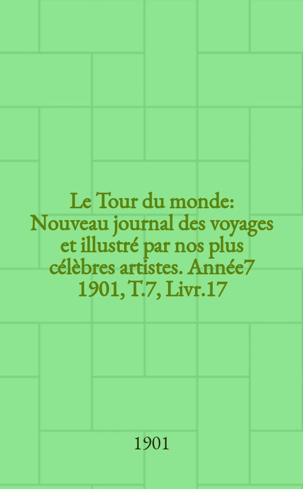 Le Tour du monde : Nouveau journal des voyages et illustré par nos plus célèbres artistes. Année7 1901, T.7, Livr.17