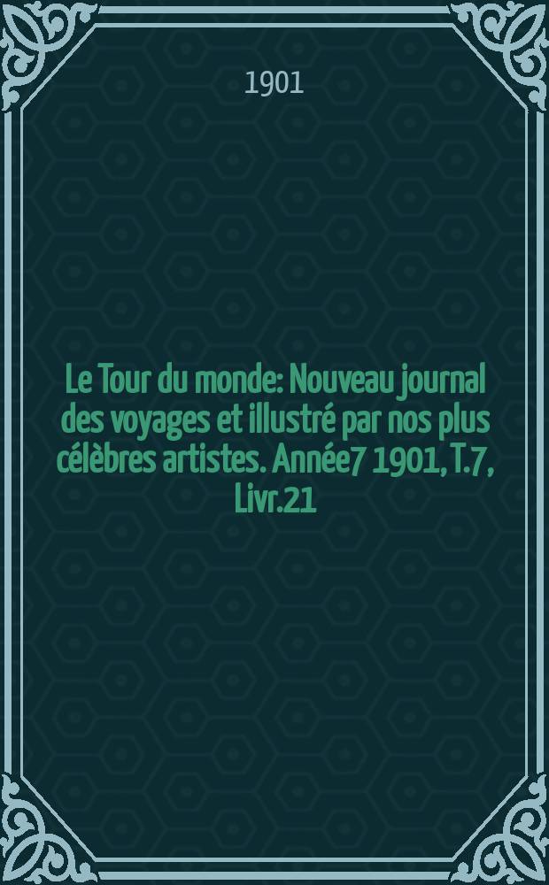 Le Tour du monde : Nouveau journal des voyages et illustr&eacute; par nos plus c&eacute;l&egrave;bres artistes. Ann&eacute;e7 1901, T.7, Livr.21