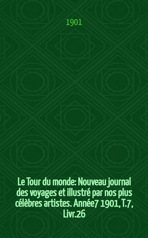 Le Tour du monde : Nouveau journal des voyages et illustré par nos plus célèbres artistes. Année7 1901, T.7, Livr.26