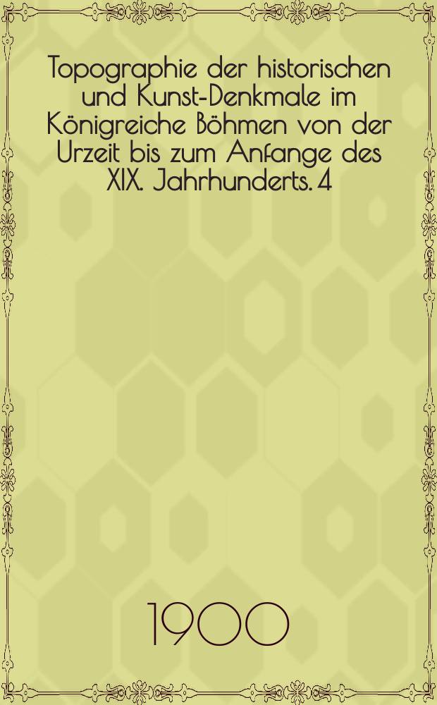 Topographie der historischen und Kunst-Denkmale im Königreiche Böhmen von der Urzeit bis zum Anfange des XIX. Jahrhunderts. 4 : Topographie der historischen und Kunst-Denkmale im politischen Bezirke Raudnitz