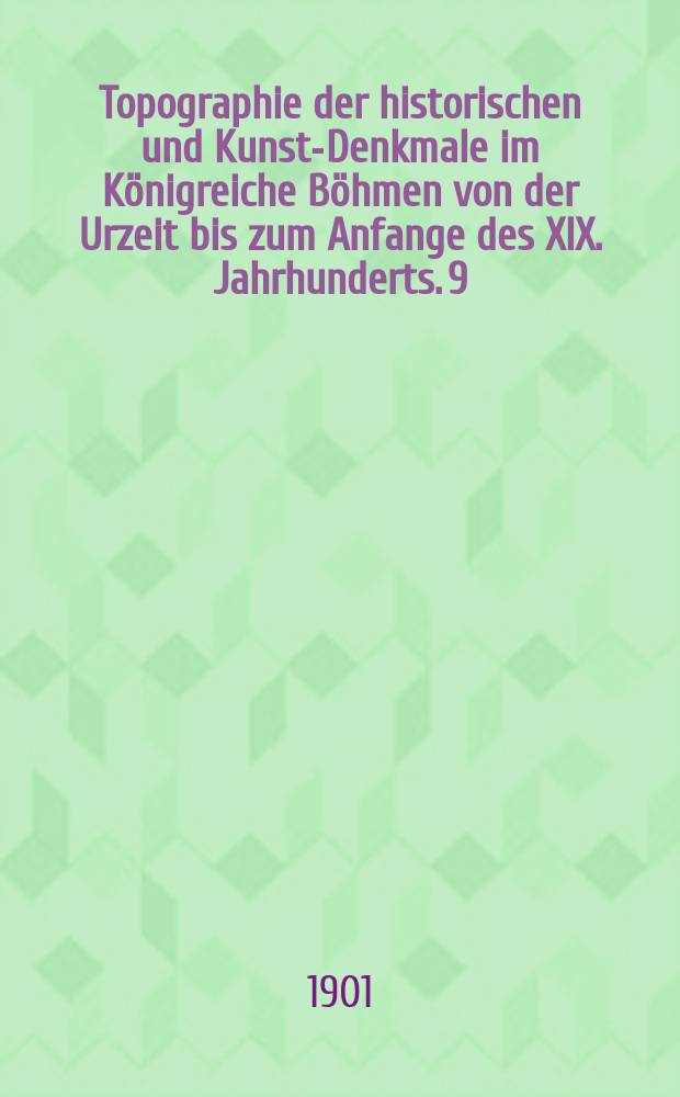 Topographie der historischen und Kunst-Denkmale im Königreiche Böhmen von der Urzeit bis zum Anfange des XIX. Jahrhunderts. 9 : Topographie der historischen und Kunst-Denkmale im politischen Bezirke Rokytzan