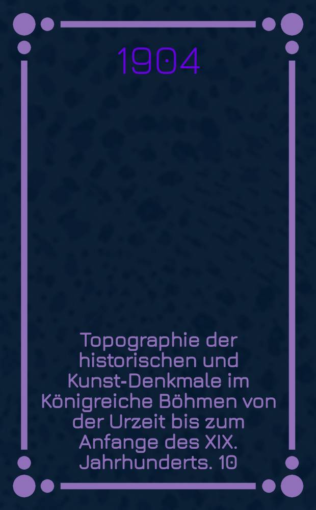 Topographie der historischen und Kunst-Denkmale im Königreiche Böhmen von der Urzeit bis zum Anfange des XIX. Jahrhunderts. 10 : Politische Bezirke Wittingau