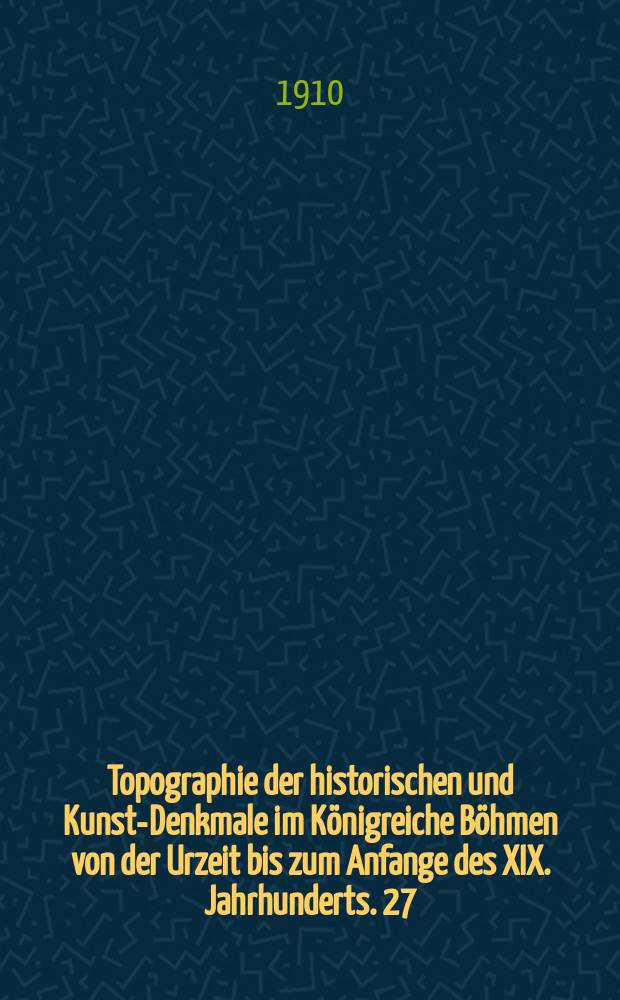 Topographie der historischen und Kunst-Denkmale im Königreiche Böhmen von der Urzeit bis zum Anfange des XIX. Jahrhunderts. 27 : Topographie der historischen und Kunst-Denkmale im politischen Bezirke Raudnitz