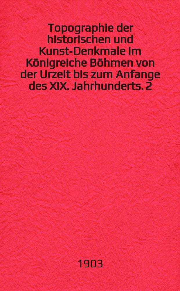 Topographie der historischen und Kunst-Denkmale im Königreiche Böhmen von der Urzeit bis zum Anfange des XIX. Jahrhunderts. 2 : Der Domschatz und die Bibliothek des Metropolitancapitels