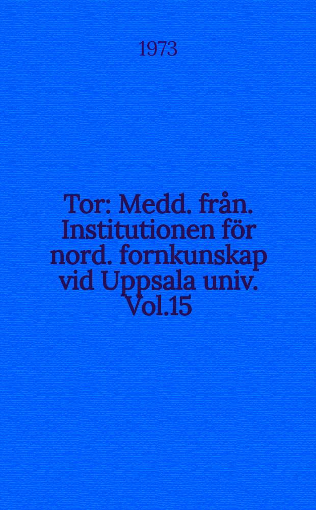 Tor : Medd. från. Institutionen för nord. fornkunskap vid Uppsala univ. Vol.15 : 1972/1973