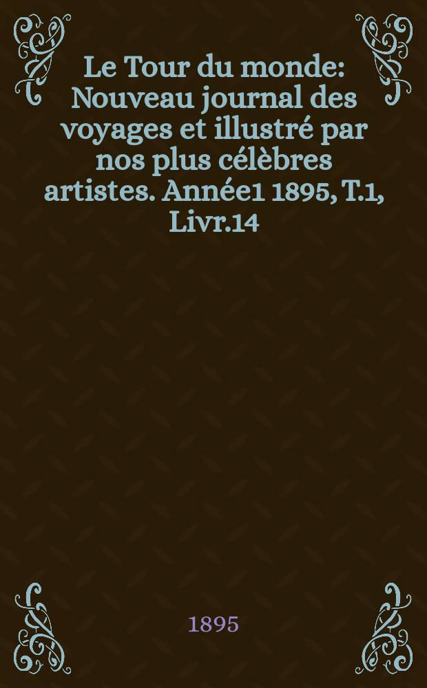 Le Tour du monde : Nouveau journal des voyages et illustré par nos plus célèbres artistes. Année1 1895, T.1, Livr.14