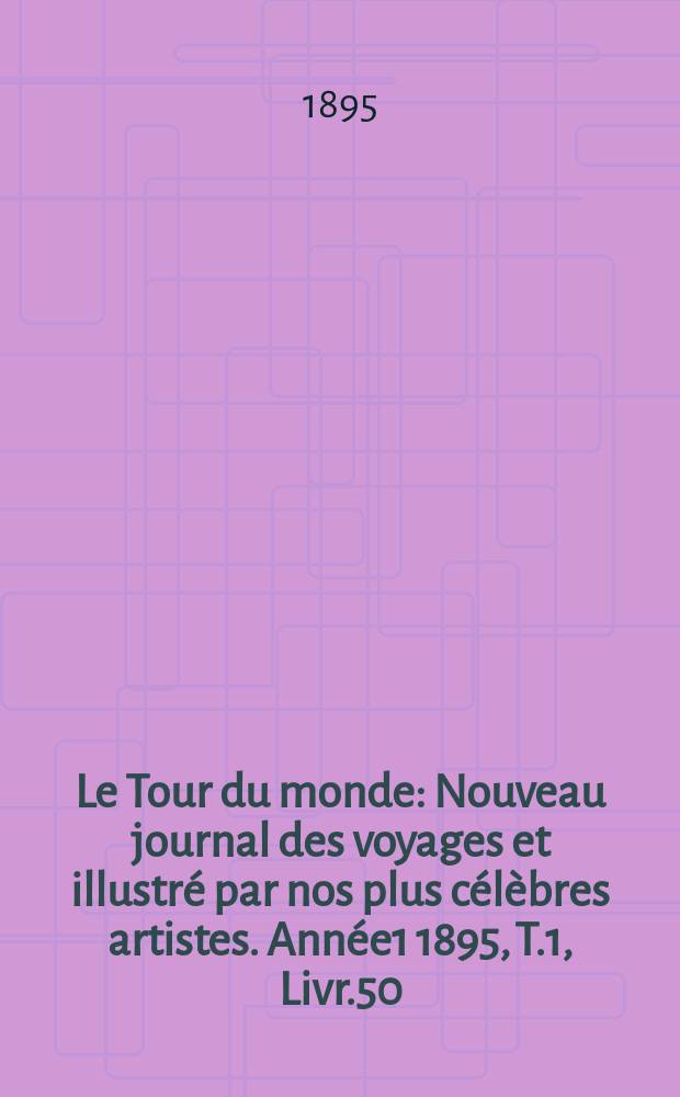 Le Tour du monde : Nouveau journal des voyages et illustré par nos plus célèbres artistes. Année1 1895, T.1, Livr.50